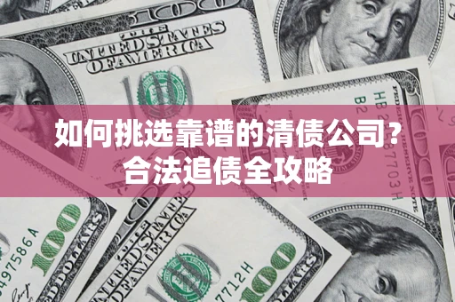北京如何挑选靠谱的清债公司？合法追债全攻略
