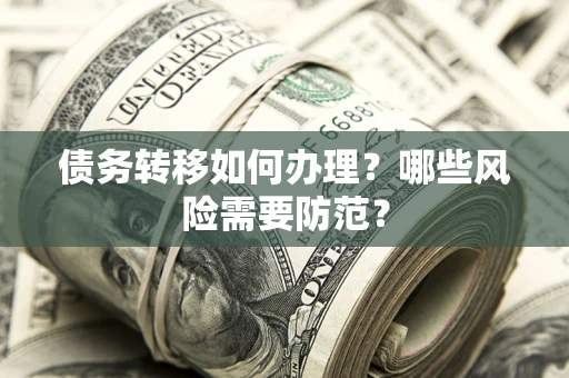 北京债务转移如何办理？哪些风险需要防范？