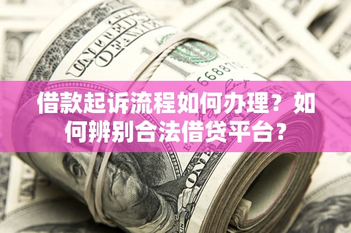 北京借款起诉流程如何办理？如何辨别合法借贷平台？