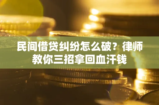 北京民间借贷纠纷怎么破？律师教你三招拿回血汗钱