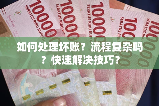 北京如何处理坏账？流程复杂吗？快速解决技巧？