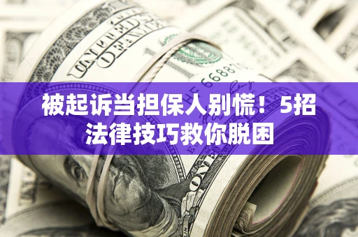 北京被起诉当担保人别慌！5招法律技巧救你脱困