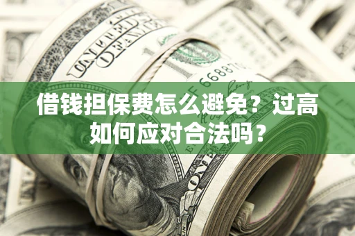 北京借钱担保费怎么避免？过高如何应对合法吗？