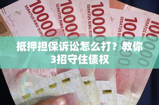北京抵押担保诉讼怎么打？教你3招守住债权
