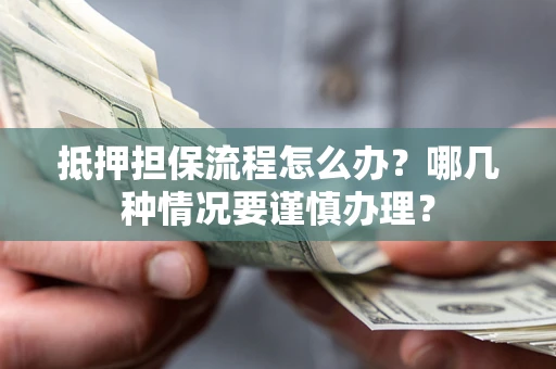 北京抵押担保流程怎么办？哪几种情况要谨慎办理？