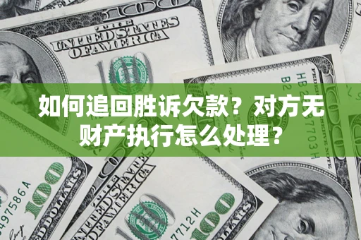 北京如何追回胜诉欠款？对方无财产执行怎么处理？