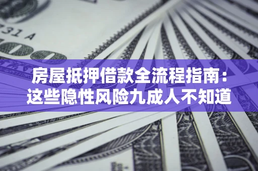 北京房屋抵押借款全流程指南：这些隐性风险九成人不知道