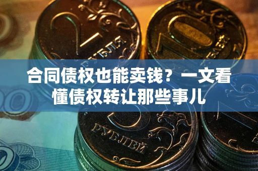 北京合同债权也能卖钱？一文看懂债权转让那些事儿
