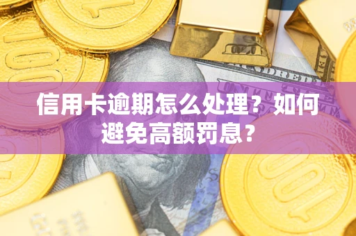 北京信用卡逾期怎么处理？如何避免高额罚息？