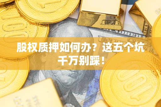 北京股权质押如何办？这五个坑千万别踩！