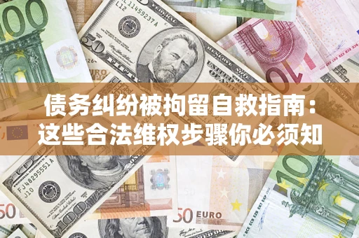 北京债务纠纷被拘留自救指南：这些合法维权步骤你必须知道！