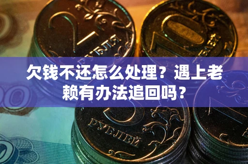 北京欠钱不还怎么处理？遇上老赖有办法追回吗？