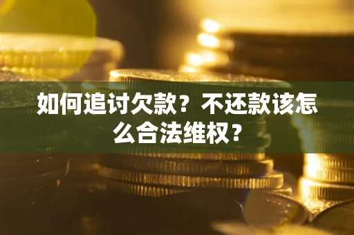 北京如何追讨欠款？不还款该怎么合法维权？