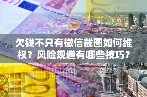 北京欠钱不只有微信截图如何维权？风险规避有哪些技巧？
