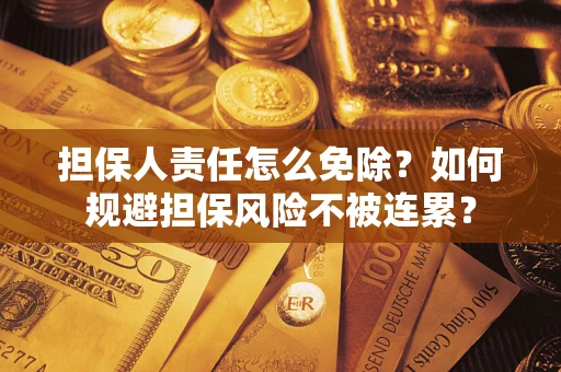 北京担保人责任怎么免除？如何规避担保风险不被连累？