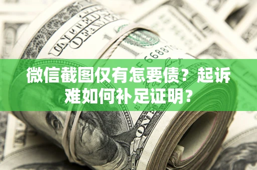 北京微信截图仅有怎要债？起诉难如何补足证明？