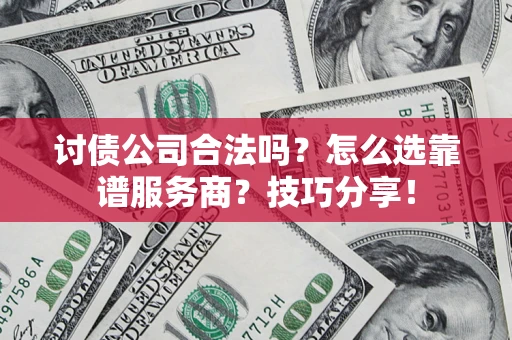 北京讨债公司合法吗？怎么选靠谱服务商？技巧分享！