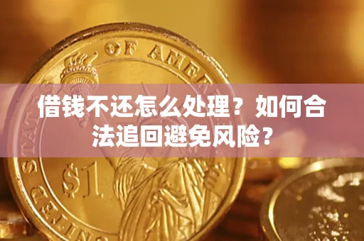 北京借钱不还怎么处理？如何合法追回避免风险？