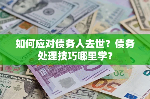 北京如何应对债务人去世？债务处理技巧哪里学？