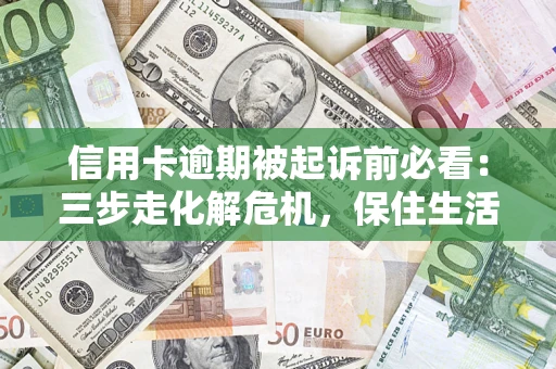 北京信用卡逾期被起诉前必看：三步走化解危机，保住生活尊严