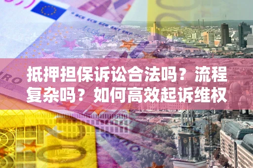 北京抵押担保诉讼合法吗？流程复杂吗？如何高效起诉维权？