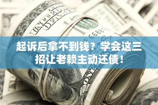 北京起诉后拿不到钱？学会这三招让老赖主动还债！