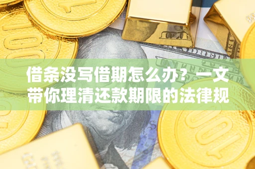 北京借条没写借期怎么办？一文带你理清还款期限的法律规则