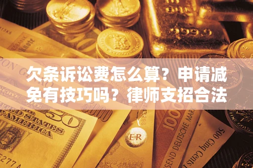 北京欠条诉讼费怎么算？申请减免有技巧吗？律师支招合法省钱