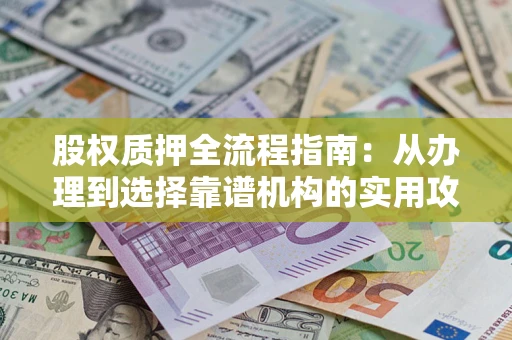 北京股权质押全流程指南：从办理到选择靠谱机构的实用攻略