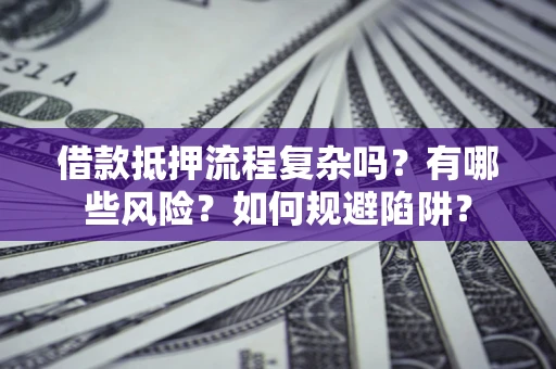 北京借款抵押流程复杂吗？有哪些风险？如何规避陷阱？
