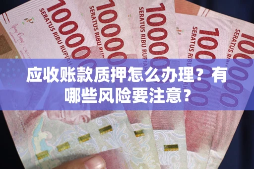 北京应收账款质押怎么办理？有哪些风险要注意？