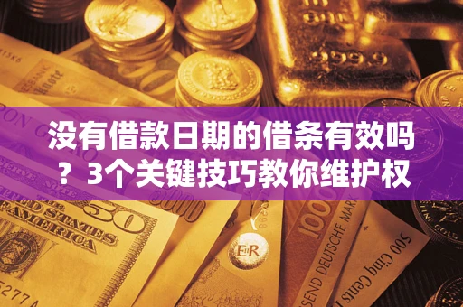 北京没有借款日期的借条有效吗？3个关键技巧教你维护权益