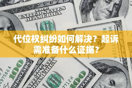 北京代位权纠纷如何解决？起诉需准备什么证据？