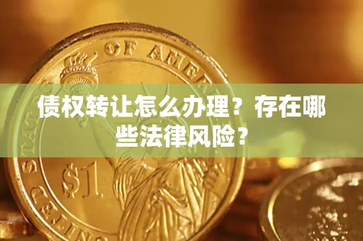 北京债权转让怎么办理？存在哪些法律风险？