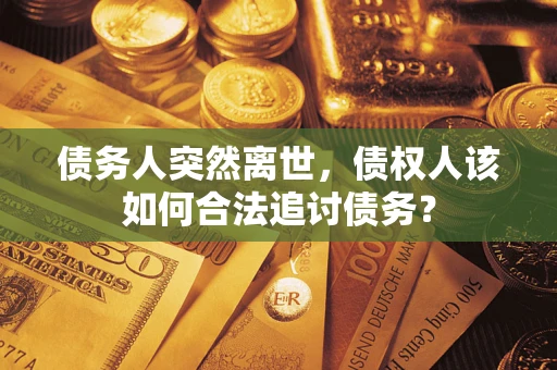 北京债务人突然离世，债权人该如何合法追讨债务？