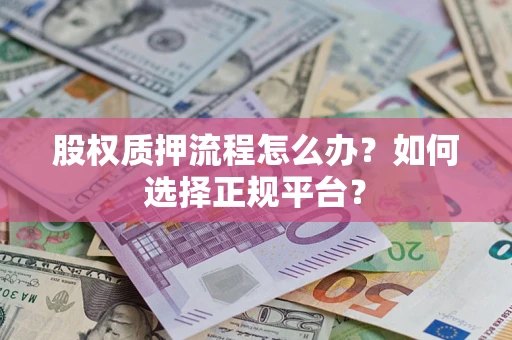 北京股权质押流程怎么办？如何选择正规平台？