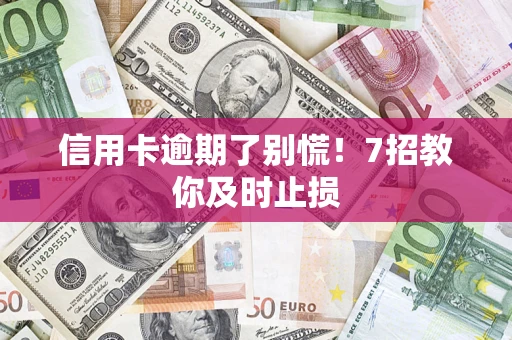 北京信用卡逾期了别慌！7招教你及时止损