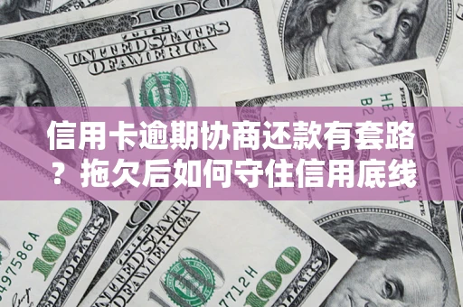 北京信用卡逾期协商还款有套路？拖欠后如何守住信用底线？