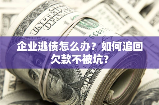 北京企业逃债怎么办？如何追回欠款不被坑？