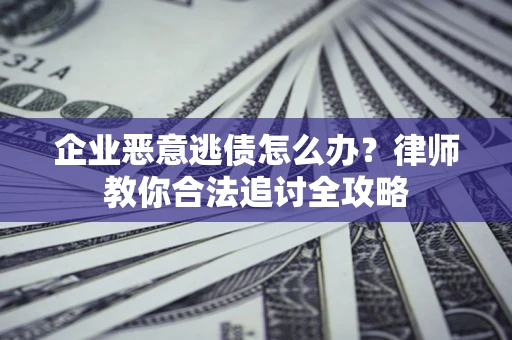 北京企业恶意逃债怎么办？律师教你合法追讨全攻略