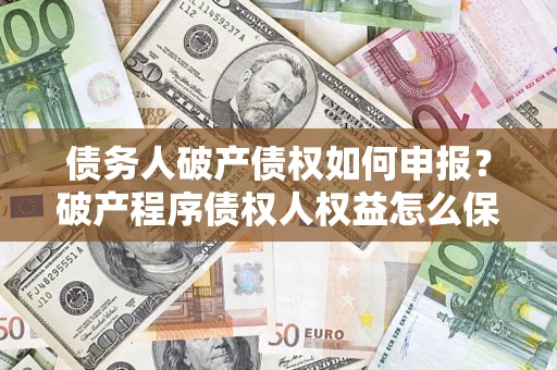 北京债务人破产债权如何申报？破产程序债权人权益怎么保障？