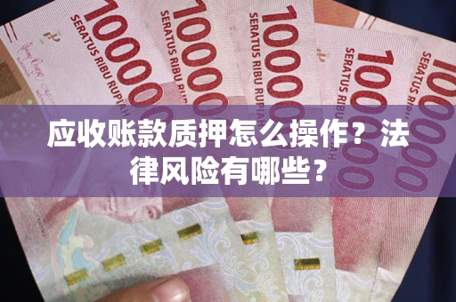 北京应收账款质押怎么操作？法律风险有哪些？