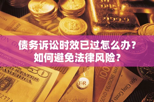 北京债务诉讼时效已过怎么办？如何避免法律风险？