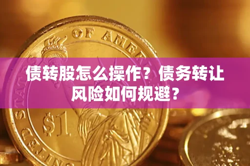 北京债转股怎么操作？债务转让风险如何规避？