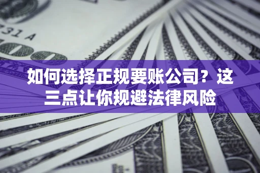 北京如何选择正规要账公司？这三点让你规避法律风险