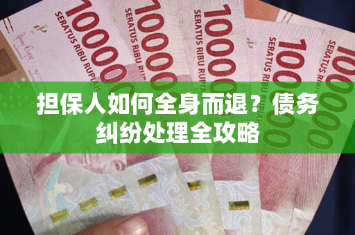 北京担保人如何全身而退？债务纠纷处理全攻略