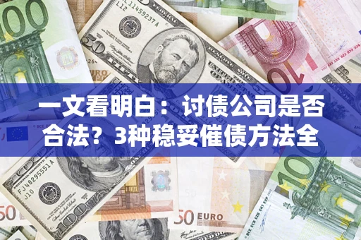 北京一文看明白：讨债公司是否合法？3种稳妥催债方法全解析