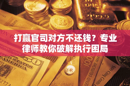 北京打赢官司对方不还钱？专业律师教你破解执行困局