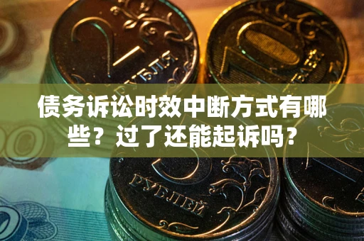北京债务诉讼时效中断方式有哪些？过了还能起诉吗？
