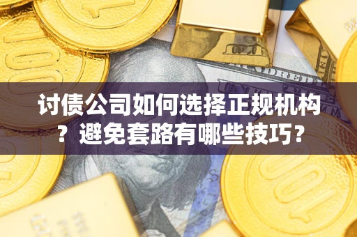 北京讨债公司如何选择正规机构？避免套路有哪些技巧？